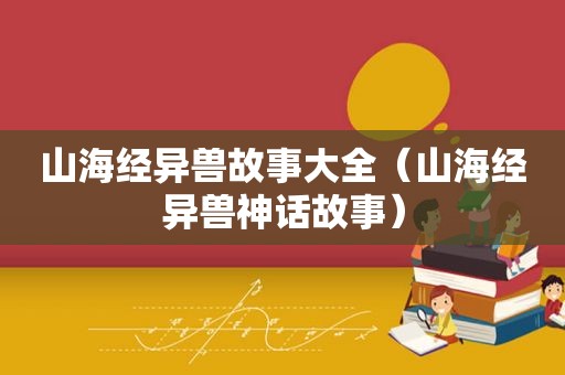 山海经异兽故事大全（山海经异兽神话故事）
