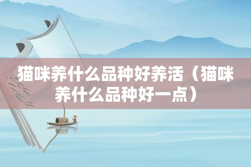 猫咪养什么品种好养活（猫咪养什么品种好一点）