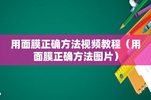 用面膜正确方法视频教程（用面膜正确方法图片）