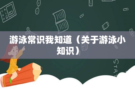 游泳常识我知道（关于游泳小知识）