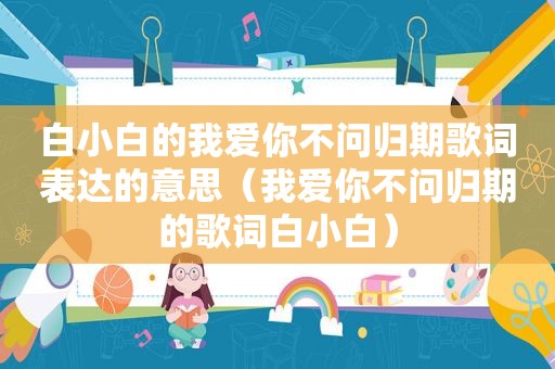 白小白的我爱你不问归期歌词表达的意思（我爱你不问归期的歌词白小白）