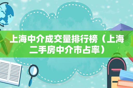 上海中介成交量排行榜（上海二手房中介市占率）