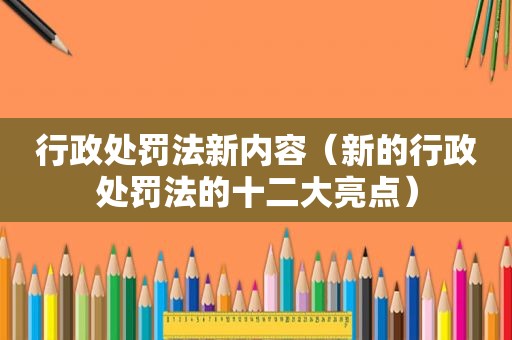行政处罚法新内容（新的行政处罚法的十二大亮点）