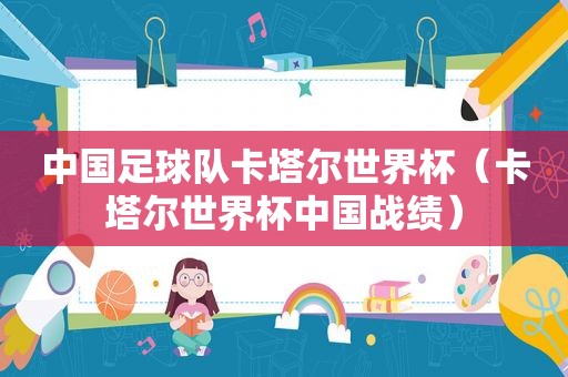 中国足球队卡塔尔世界杯（卡塔尔世界杯中国战绩）