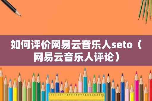 如何评价网易云音乐人seto（网易云音乐人评论）