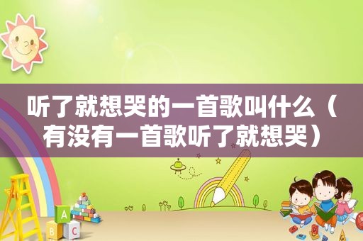 听了就想哭的一首歌叫什么（有没有一首歌听了就想哭）