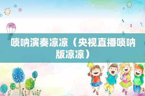 唢呐演奏凉凉（央视直播唢呐版凉凉）