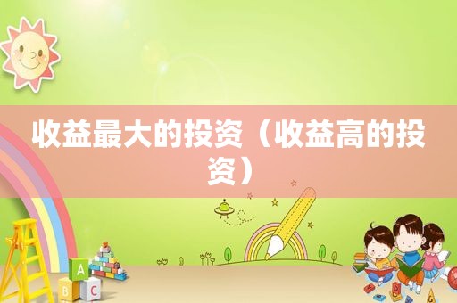 收益最大的投资（收益高的投资）