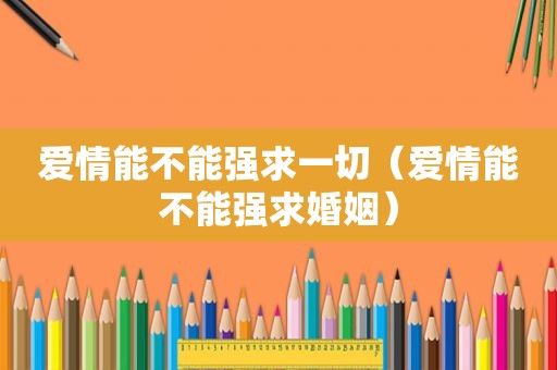 爱情能不能强求一切（爱情能不能强求婚姻）