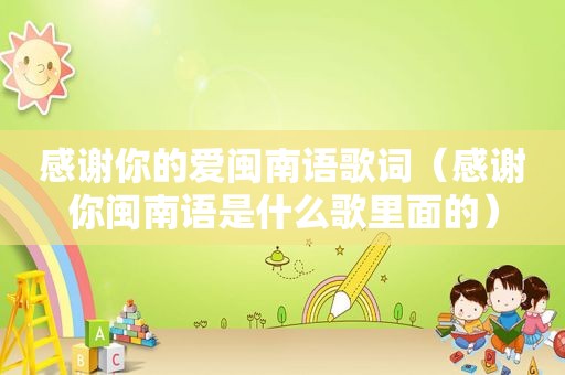 感谢你的爱闽南语歌词（感谢你闽南语是什么歌里面的）