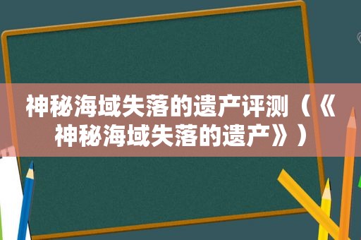 神秘海域失落的遗产评测（《神秘海域失落的遗产》）