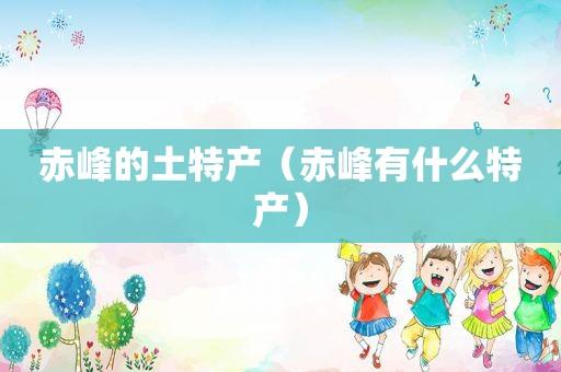 赤峰的土特产（赤峰有什么特产）