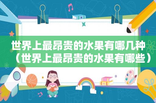 世界上最昂贵的水果有哪几种（世界上最昂贵的水果有哪些）
