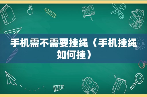 手机需不需要挂绳（手机挂绳如何挂）