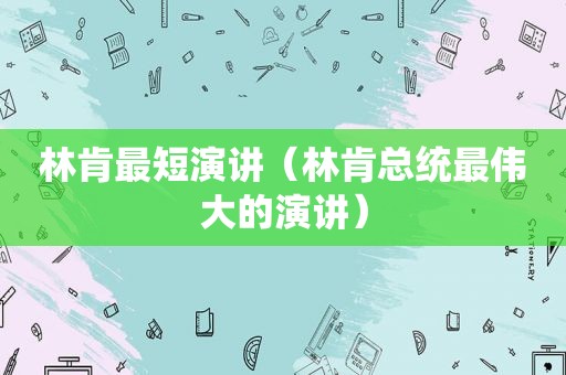 林肯最短演讲（林肯总统最伟大的演讲）