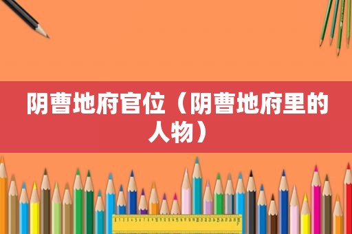 阴曹地府官位（阴曹地府里的人物）