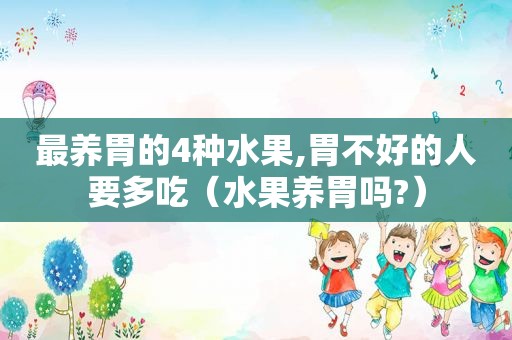 最养胃的4种水果,胃不好的人要多吃（水果养胃吗?）