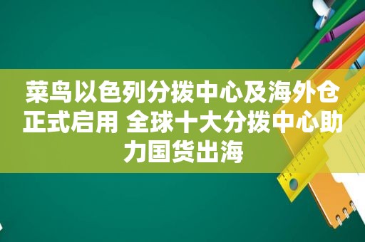 菜鸟以色列分拨中心及海外仓正式启用 全球十大分拨中心助力国货出海