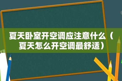 夏天卧室开空调应注意什么（夏天怎么开空调最舒适）