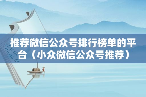 推荐微信公众号排行榜单的平台（小众微信公众号推荐）