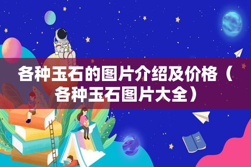 各种玉石的图片介绍及价格（各种玉石图片大全）