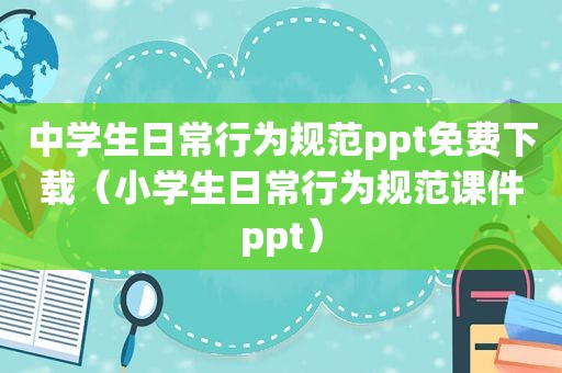 中学生日常行为规范ppt免费下载（小学生日常行为规范课件ppt）