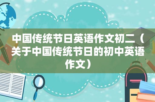 中国传统节日英语作文初二（关于中国传统节日的初中英语作文）