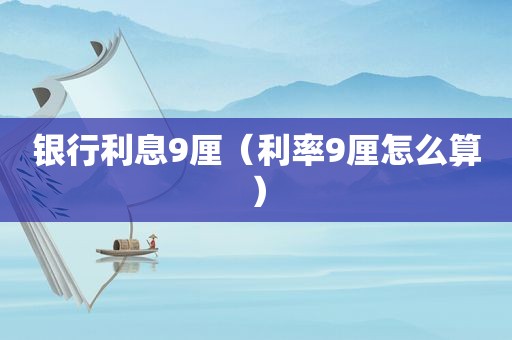 银行利息9厘（利率9厘怎么算）