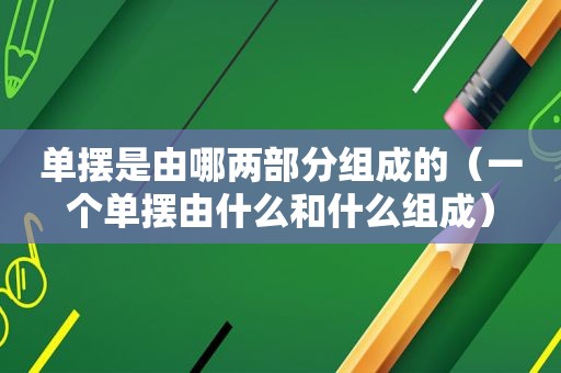 单摆是由哪两部分组成的（一个单摆由什么和什么组成）