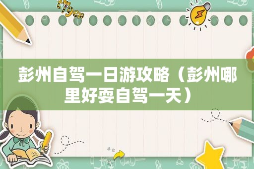 彭州自驾一日游攻略（彭州哪里好耍自驾一天）