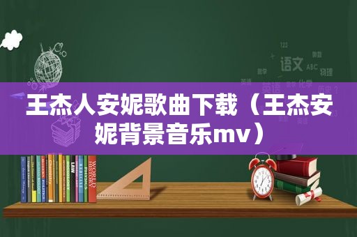 王杰人安妮歌曲下载（王杰安妮背景音乐mv）