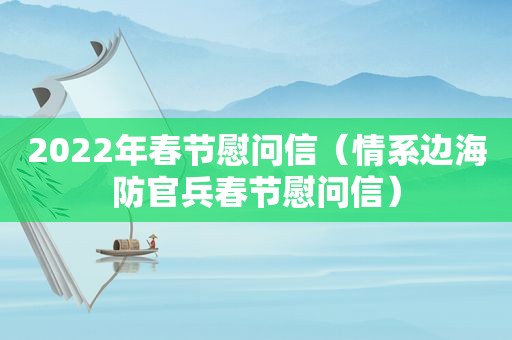 2022年春节慰问信（情系边海防官兵春节慰问信）