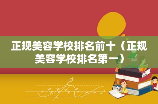 正规美容学校排名前十（正规美容学校排名第一）