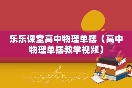 乐乐课堂高中物理单摆（高中物理单摆教学视频）