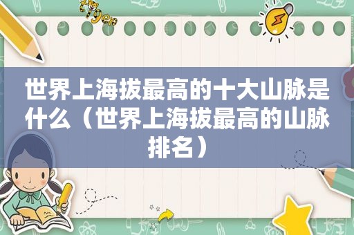 世界上海拔最高的十大山脉是什么（世界上海拔最高的山脉排名）