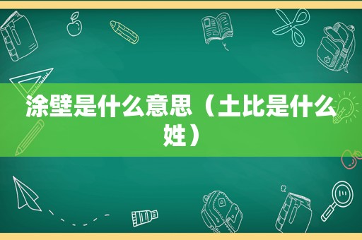 涂壁是什么意思（土比是什么姓）