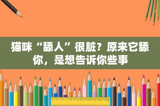 猫咪“舔人”很脏？原来它舔你，是想告诉你些事
