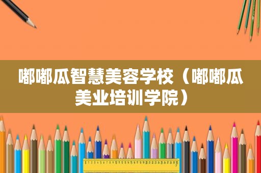 嘟嘟瓜智慧美容学校（嘟嘟瓜美业培训学院）