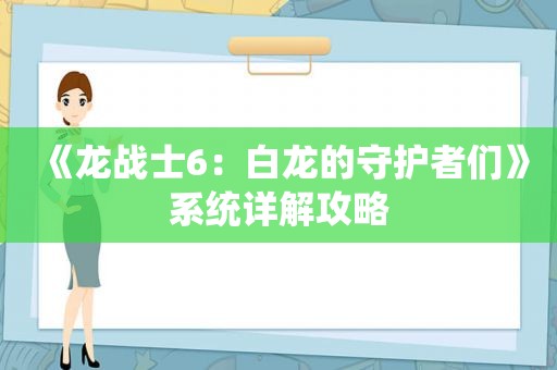 《龙战士6：白龙的守护者们》系统详解攻略