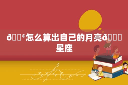 🔮怎么算出自己的月亮🌙星座