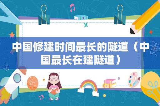 中国修建时间最长的隧道（中国最长在建隧道）