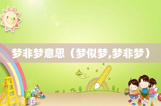 梦非梦意思（梦似梦,梦非梦）