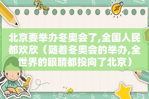 北京要举办冬奥会了,全国人民都欢欣（随着冬奥会的举办,全世界的眼睛都投向了北京）