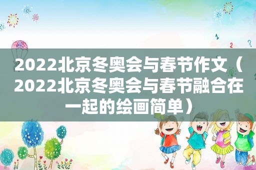 2022北京冬奥会与春节作文（2022北京冬奥会与春节融合在一起的绘画简单）