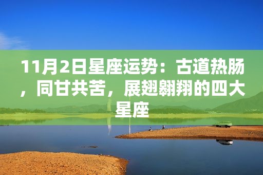 11月2日星座运势：古道热肠，同甘共苦，展翅翱翔的四大星座