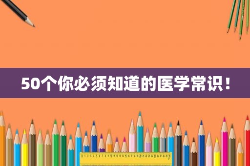 50个你必须知道的医学常识！