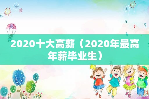 2020十大高薪（2020年最高年薪毕业生）