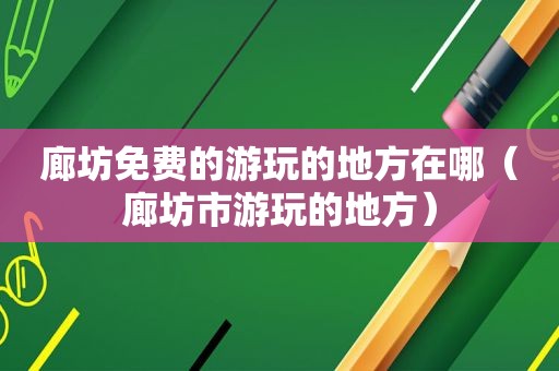 廊坊免费的游玩的地方在哪（廊坊市游玩的地方）