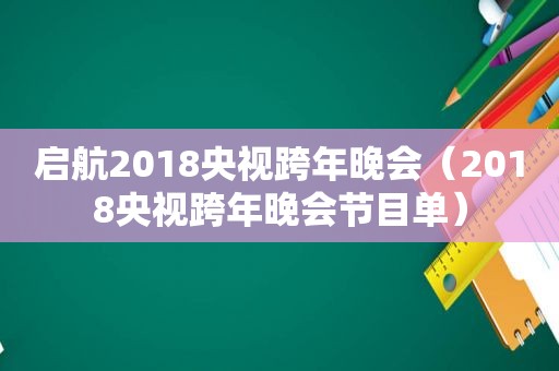启航2018央视跨年晚会（2018央视跨年晚会节目单）