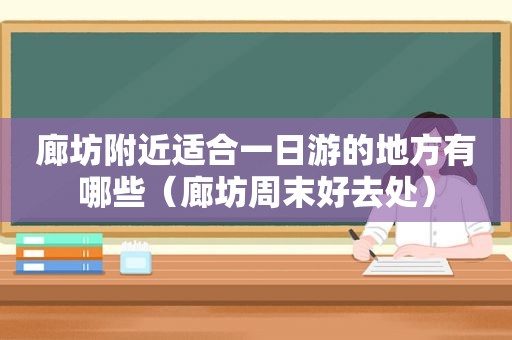 廊坊附近适合一日游的地方有哪些（廊坊周末好去处）